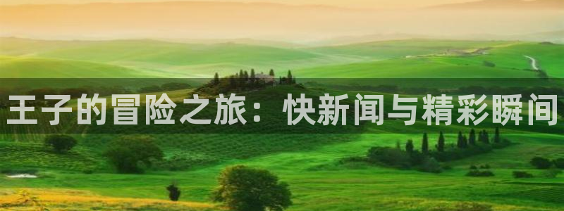 多彩娱乐平台注册开户：王子的冒险之旅：快新闻与精彩瞬间