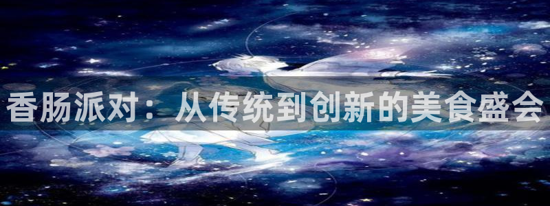多彩娱乐app下载地址：香肠派对：从传统到创新的美食盛会