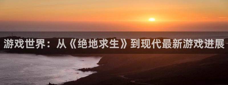 多彩娱乐：游戏世界：从《绝地求生》到现代最新游戏进展