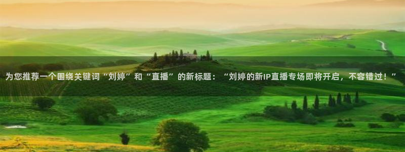 24直播足球直播：为您推荐一个围绕关键词“刘婷”和“直播”的新标题：“刘婷的新IP直播专场即将开启，不容错过！”