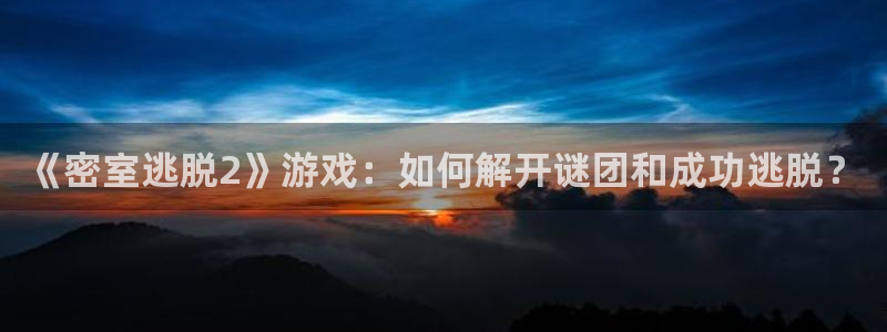 多彩娱乐官网：《密室逃脱2》游戏：如何解开谜团和成功逃脱？