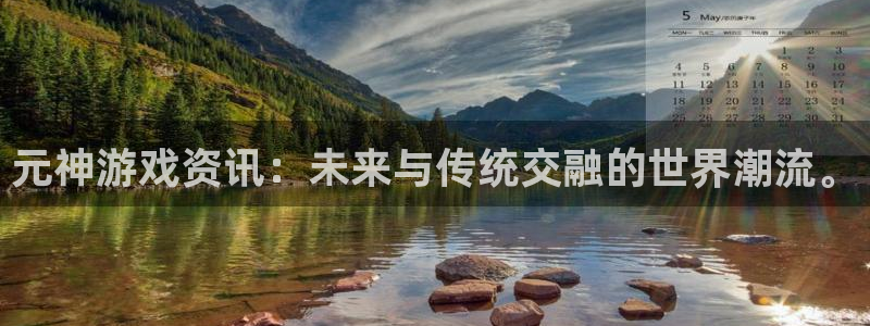 多彩娱乐平台登陆：元神游戏资讯：未来与传统交融的世界潮流。