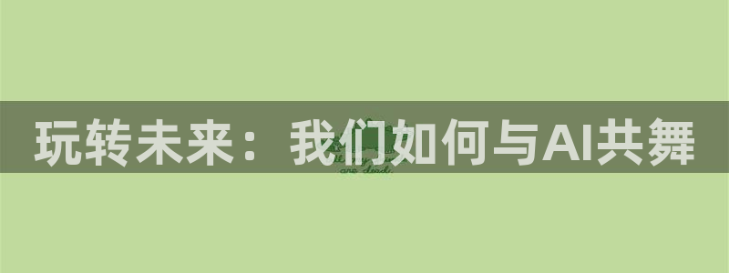 多彩娱乐app下载：玩转未来：我们如何与AI共舞