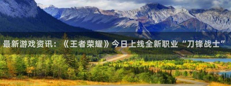 多彩娱乐注册账号：最新游戏资讯：《王者荣耀》今日上线全新职业