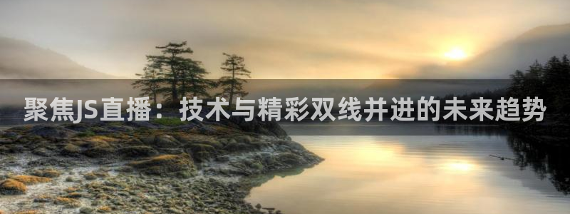 24直播网足球在线：聚焦JS直播：技术与精彩双线并进的未来趋势