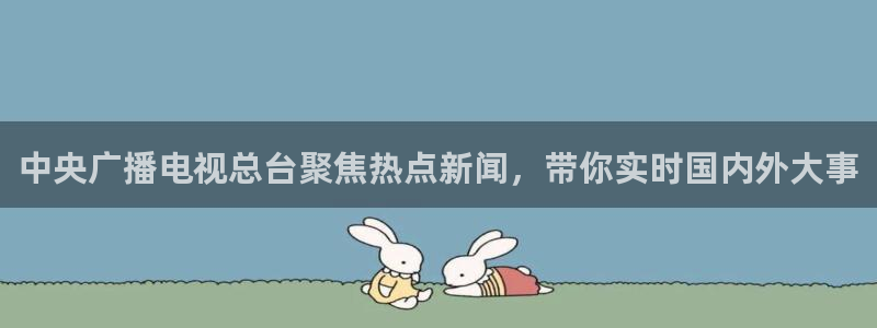 24足球直播网24直播吧：中央广播电视总台聚焦热点新闻，带你实时国内外大事