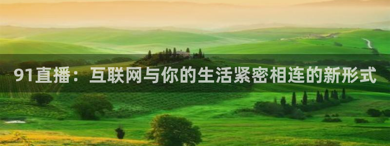 24直播吧nba在线直播：91直播：互联网与你的生活紧密相连的新形式