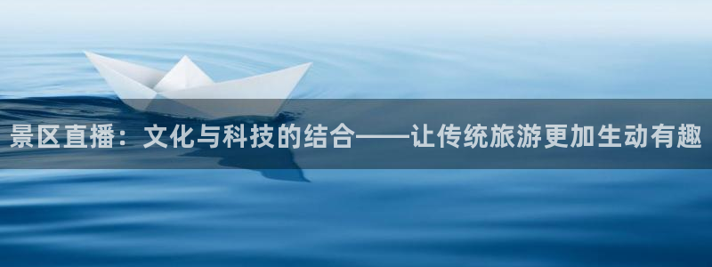 cba直播24直播：景区直播：文化与科技的结合——让传统旅游更加生动有趣