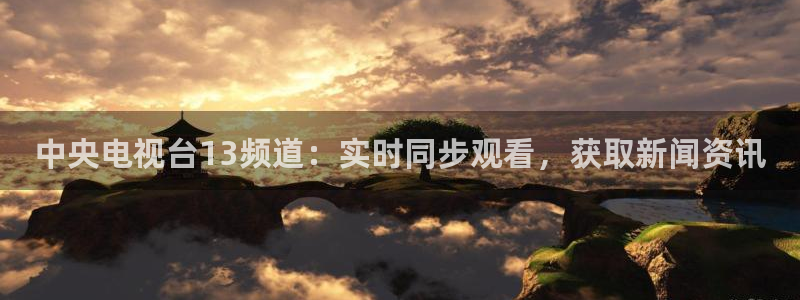 足球比赛直播24直播网：中央电视台13频道：实时同步观看，获取新闻资讯